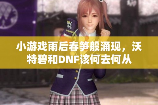 小游戲雨后春筍般涌現(xiàn)，沃特碧和DNF該何去何從