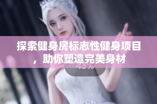 探索健身房標(biāo)志性健身項(xiàng)目，助你塑造完美身材