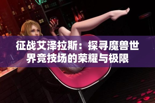 征戰(zhàn)艾澤拉斯：探尋魔獸世界競(jìng)技場(chǎng)的榮耀與極限