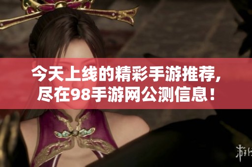 今天上線的精彩手游推薦,盡在98手游網(wǎng)公測信息！
