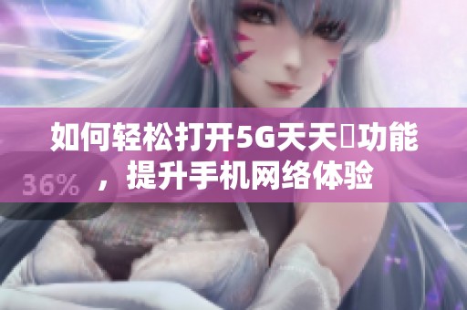 如何輕松打開5G天天奭功能，提升手機(jī)網(wǎng)絡(luò)體驗(yàn)