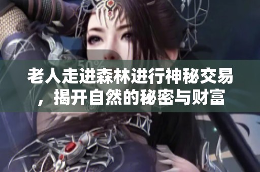 老人走進(jìn)森林進(jìn)行神秘交易，揭開自然的秘密與財(cái)富