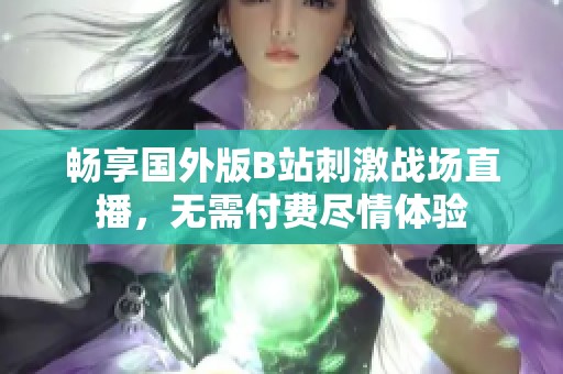 暢享國(guó)外版B站刺激戰(zhàn)場(chǎng)直播,無(wú)需付費(fèi)盡情體驗(yàn) 暢享國(guó)外版B站刺激戰(zhàn)場(chǎng)直播,無(wú)需付費(fèi)盡情體驗(yàn)