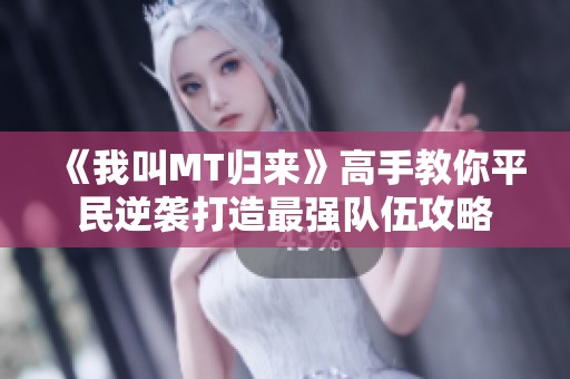 《我叫MT歸來(lái)》高手教你平民逆襲打造最強(qiáng)隊(duì)伍攻略