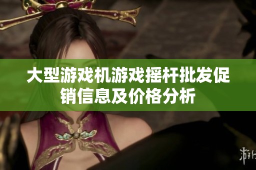 大型游戲機游戲搖桿批發(fā)促銷信息及價格分析