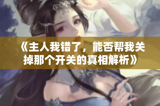 《主人我錯了，能否幫我關(guān)掉那個開關(guān)的真相解析》