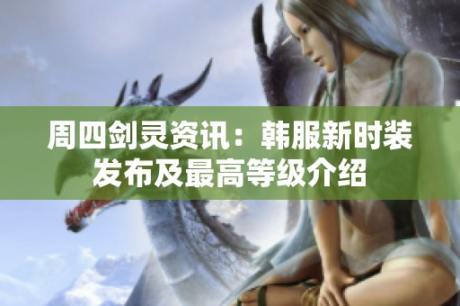 周四劍靈資訊：韓服新時(shí)裝發(fā)布及最高等級(jí)介紹