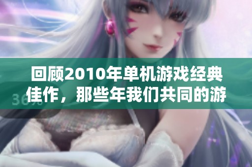 回顧2010年單機(jī)游戲經(jīng)典佳作，那些年我們共同的游戲回憶