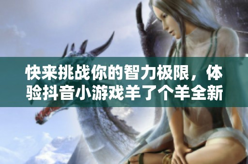 快來挑戰(zhàn)你的智力極限，體驗(yàn)抖音小游戲羊了個(gè)羊全新模式