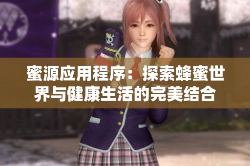 蜜源應(yīng)用程序：探索蜂蜜世界與健康生活的完美結(jié)合