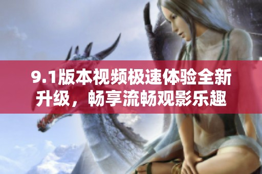 9.1版本視頻極速體驗(yàn)全新升級(jí)，暢享流暢觀影樂趣