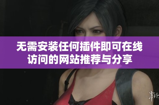 無需安裝任何插件即可在線訪問的網站推薦與分享