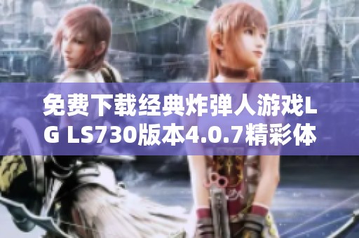 免費(fèi)下載經(jīng)典炸彈人游戲LG LS730版本4.0.7精彩體驗(yàn)