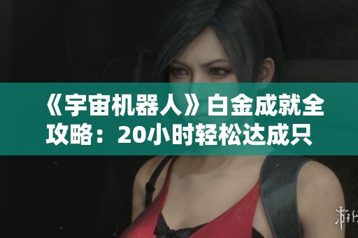 《宇宙機器人》白金成就全攻略：20小時輕松達成只需10小時