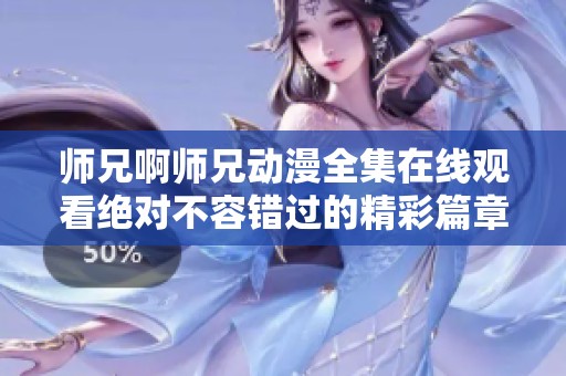 師兄啊師兄動(dòng)漫全集在線觀看絕對(duì)不容錯(cuò)過的精彩篇章