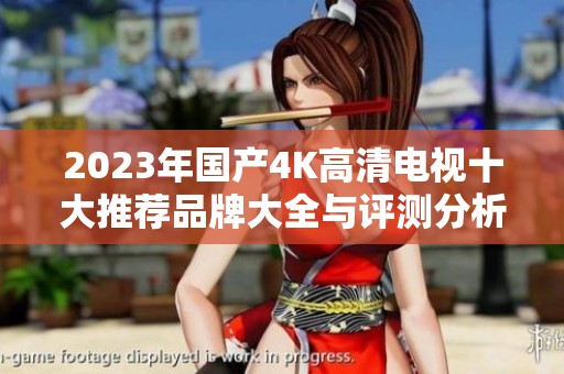 2023年國產(chǎn)4K高清電視十大推薦品牌大全與評測分析