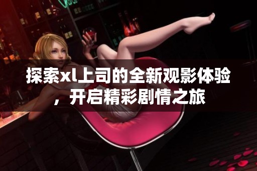 探索xl上司的全新觀影體驗<div   id=
