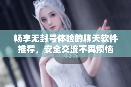 暢享無(wú)封號(hào)體驗(yàn)的聊天軟件推薦，安全交流不再煩惱