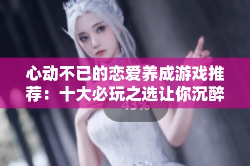 心動(dòng)不已的戀愛養(yǎng)成游戲推薦：十大必玩之選讓你沉醉