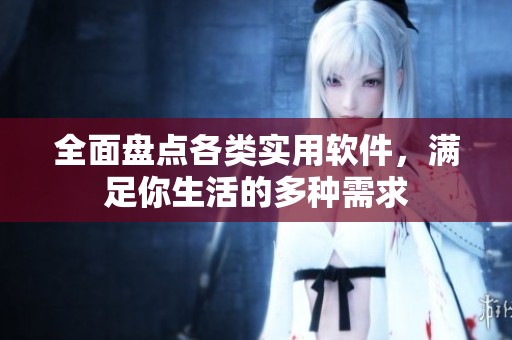 全面盤點各類實用軟件，滿足你生活的多種需求