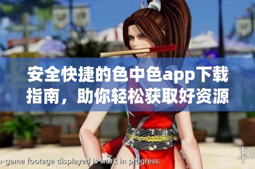 安全快捷的色中色app下載指南<div   id=