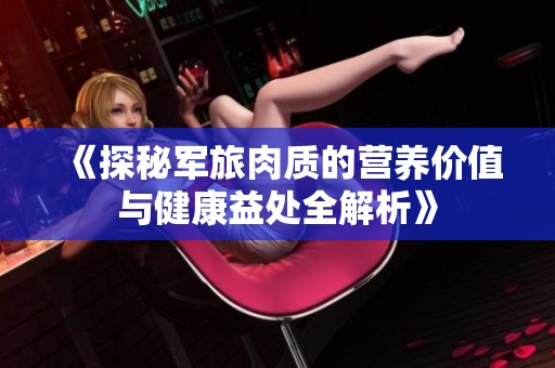 《探秘軍旅肉質(zhì)的營(yíng)養(yǎng)價(jià)值與健康益處全解析》