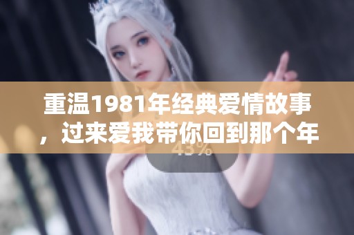 重溫1981年經(jīng)典愛情故事，過來愛我?guī)慊氐侥莻€年代