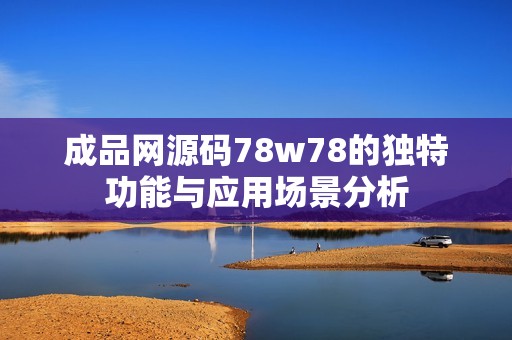 成品網(wǎng)源碼78w78的獨特功能與應用場景分析