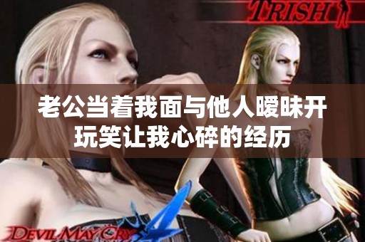 老公當著我面與他人曖昧開玩笑讓我心碎的經(jīng)歷