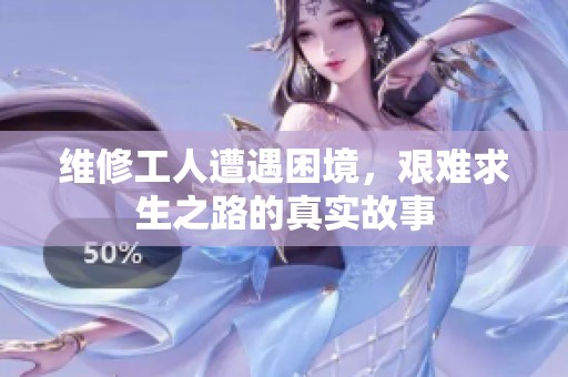 維修工人遭遇困境，艱難求生之路的真實故事