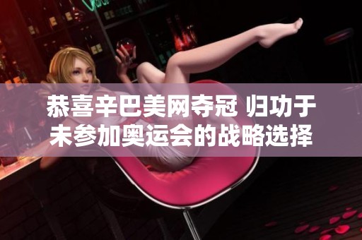 恭喜辛巴美網(wǎng)奪冠 歸功于未參加奧運(yùn)會(huì)的戰(zhàn)略選擇