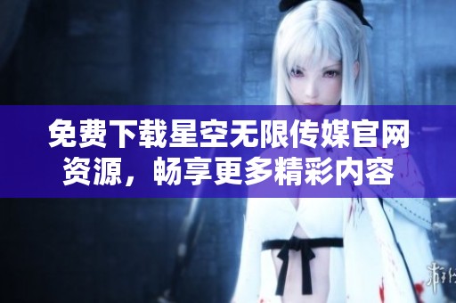 免費(fèi)下載星空無(wú)限傳媒官網(wǎng)資源<div   id=