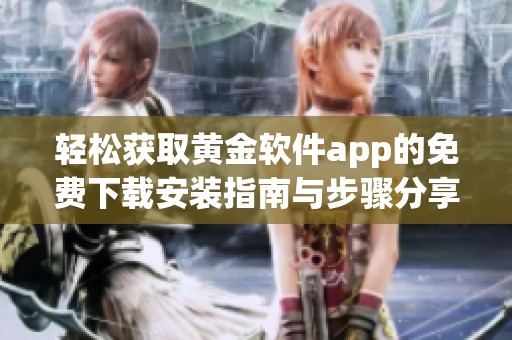 輕松獲取黃金軟件app的免費(fèi)下載安裝指南與步驟分享