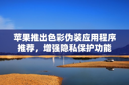 蘋果推出色彩偽裝應用程序推薦，增強隱私保護功能