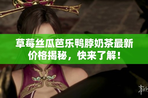 草莓絲瓜芭樂鴨脖奶茶最新價格揭秘，快來了解！