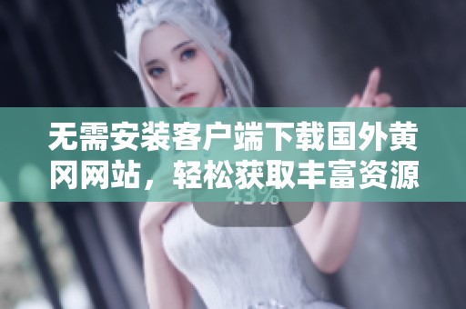 無需安裝客戶端下載國外黃岡網(wǎng)站<div   id=