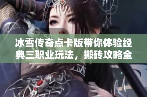 冰雪傳奇點卡版帶你體驗經(jīng)典三職業(yè)玩法，搬磚攻略全面解析