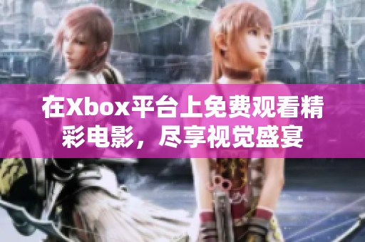 在Xbox平臺(tái)上免費(fèi)觀看精彩電影，盡享視覺(jué)盛宴