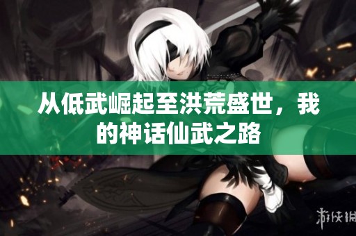 從低武崛起至洪荒盛世，我的神話仙武之路