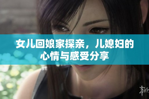 女兒回娘家探親，兒媳婦的心情與感受分享