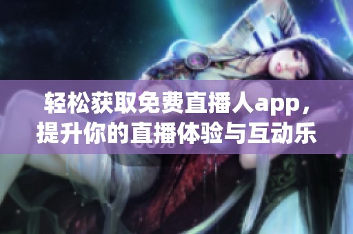 輕松獲取免費(fèi)直播人app，提升你的直播體驗(yàn)與互動(dòng)樂趣