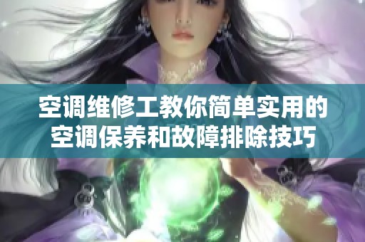 空調(diào)維修工教你簡單實(shí)用的空調(diào)保養(yǎng)和故障排除技巧