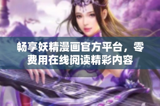 暢享妖精漫畫官方平臺，零費用在線閱讀精彩內(nèi)容