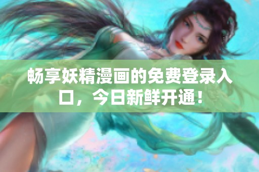 暢享妖精漫畫(huà)的免費(fèi)登錄入口，今日新鮮開(kāi)通！