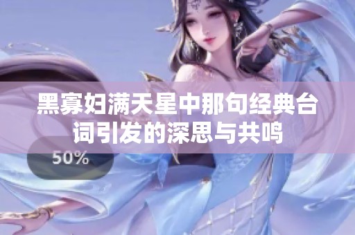 黑寡婦滿天星中那句經(jīng)典臺詞引發(fā)的深思與共鳴