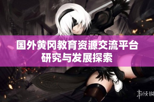 國外黃岡教育資源交流平臺(tái)研究與發(fā)展探索