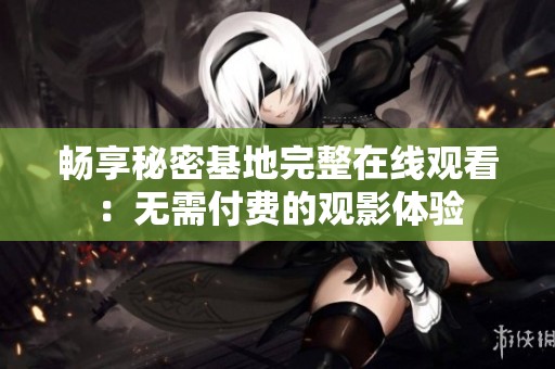 暢享秘密基地完整在線觀看：無需付費(fèi)的觀影體驗(yàn)