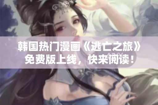 韓國熱門漫畫《逃亡之旅》免費版上線，快來閱讀！