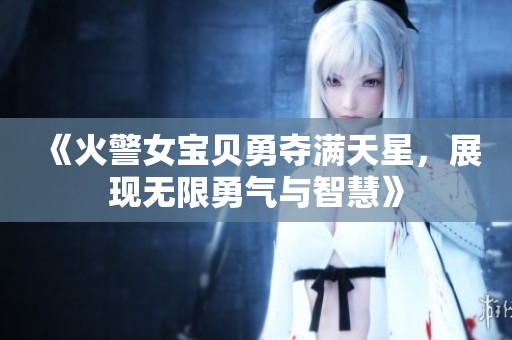 《火警女寶貝勇奪滿天星，展現(xiàn)無限勇氣與智慧》