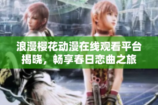 浪漫櫻花動漫在線觀看平臺揭曉<div   id=